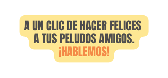 A un clic de hacer felices a tus peludos amigos Hablemos